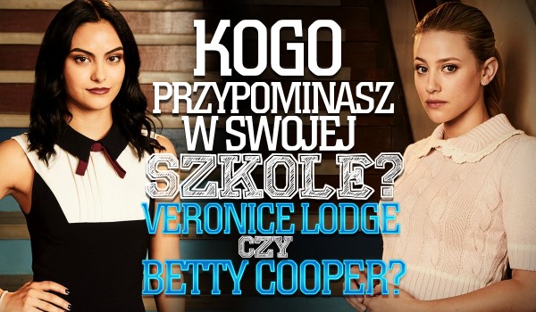 Kogo przypominasz w swojej szkole? Betty Cooper czy Veronice Lodge?