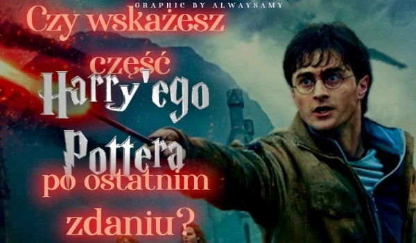 Czy wskażesz część Harry’ego Pottera po ostatnim zdaniu?