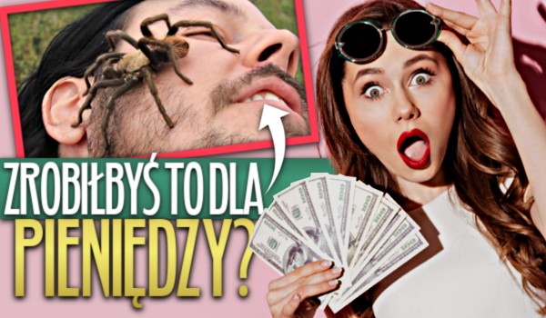 Czy zrobiłbyś to dla pieniędzy? – Głosowanie!
