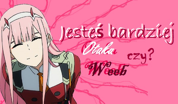 Jesteś bardziej Otaku, czy? Weeb