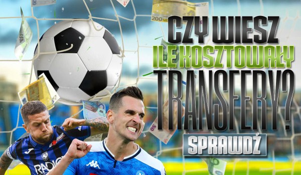 Czy wiesz ile kosztowały te transfery?