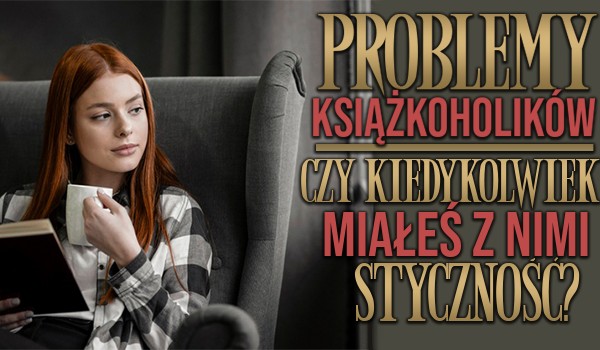 Problemy książkoholików – Czy kiedyś się z nimi spotkałeś? Zagłosuj!
