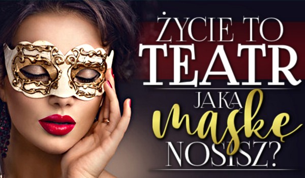 Życie to teatr – Jaką maskę w nim nosisz?