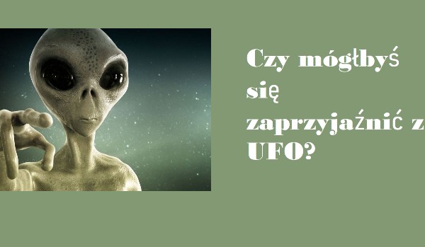 Czy mógłbyś się zaprzyjaźnić z UFO?