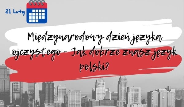 Międzynarodowy dzień języka ojczystego – Jak dobrze znasz język polski?