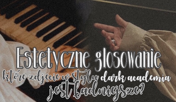 Estetyczne głosowanie – Które zdjęcie w stylu dark academia jest ładniejsze?