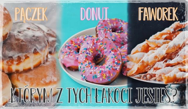 Pączek, donut czy faworek, którym z tych łakoci jesteś?