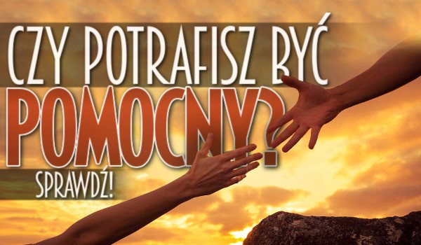 Czy potrafisz być pomocny?