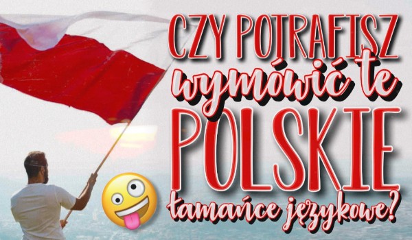 Czy potrafisz wymówić te Polskie łamańce językowe?