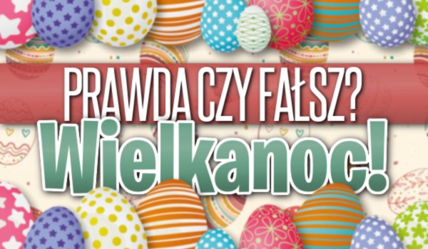 Prawda czy fałsz? – Wielkanoc!