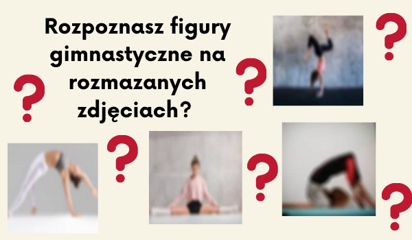 Rozpoznasz figury gimnastyczne na rozmazanych zdjęciach?