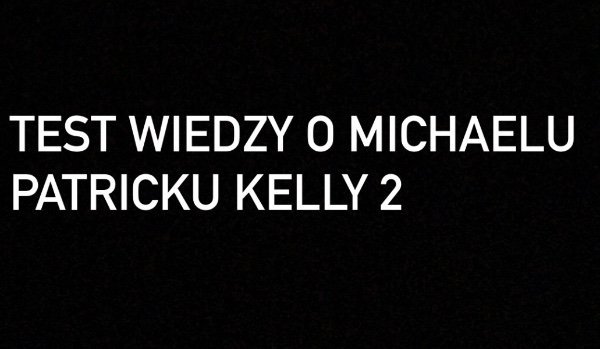 Test wiedzy o Michaelu Patricku Kelly 2