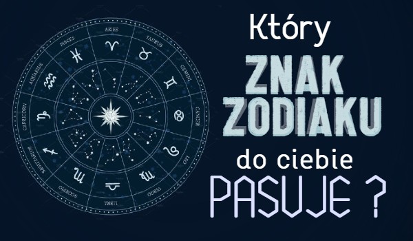 Który znak zodiaku do ciebie pasuje?