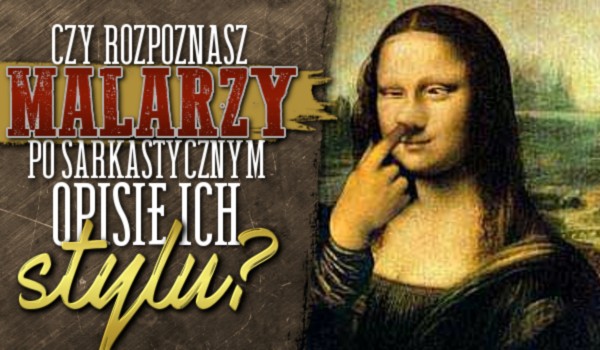 Rozpoznasz malarzy po sarkastycznym opisie ich stylu?