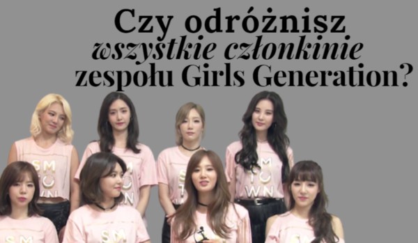 Czy odróżnisz wszystkie członkinie zespołu Girls' Generation?