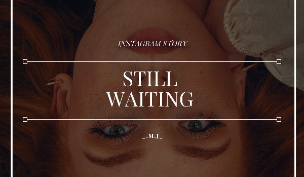 Still Waiting // instagram story // A.C.|G.R.