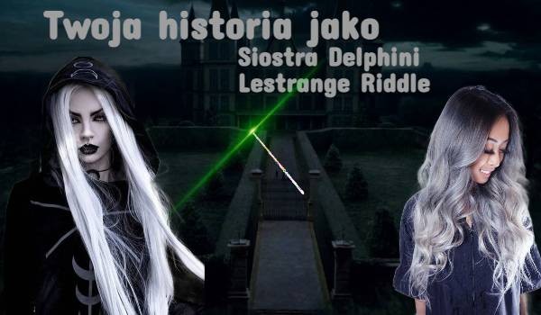 Twoja historia jako siostra Delphini Lestrange Riddle #1