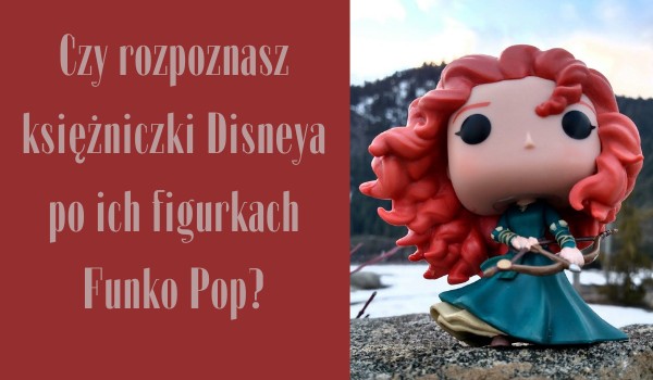 Czy rozpoznasz księżniczki Disneya po ich figurkach Funko Pop?
