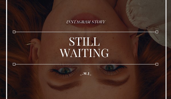 Still Waiting // instagram story // A.C.|G.R.