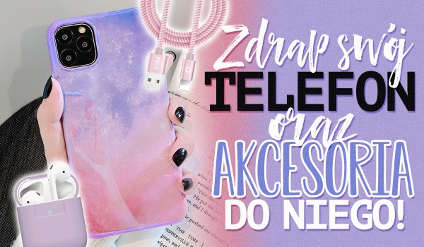 Zdrap swój telefon i akcesoria do niego!