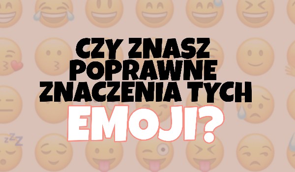 Czy znasz poprawne znaczenia tych emoji?