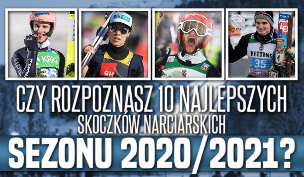 Czy rozpoznasz 10 najlepszych skoczków narciarskich sezonu 2020/2021?