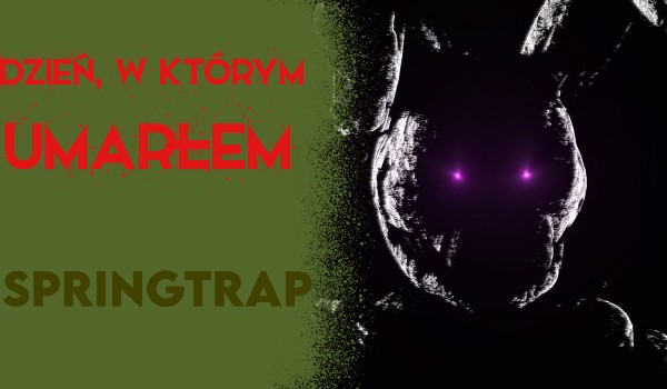 Dzień, w którym umarłem — Springtrap