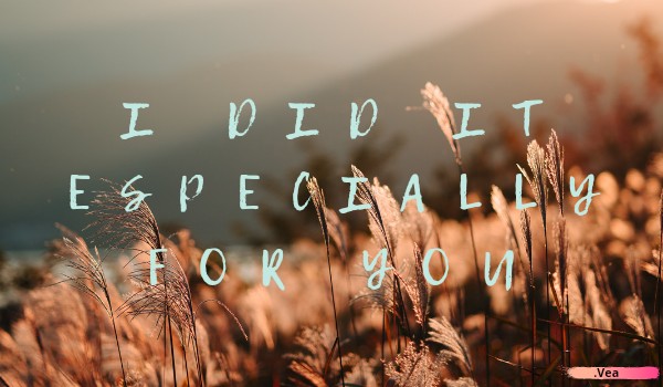 I did it especially for you | part two