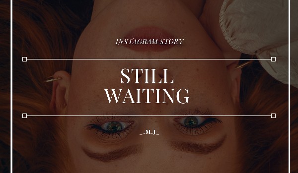 Still Waiting // instagram story // A.C.|G.R.
