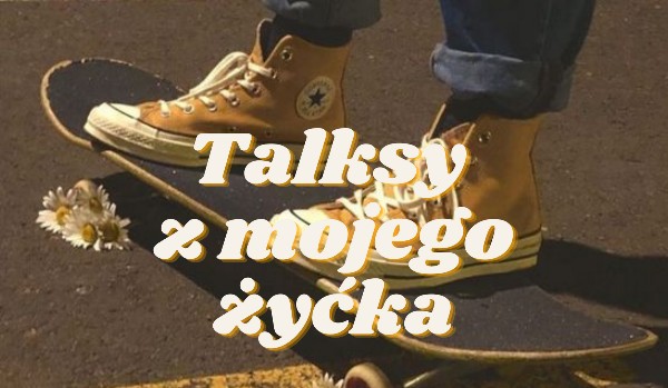 Talksy z mojego żyćka #1