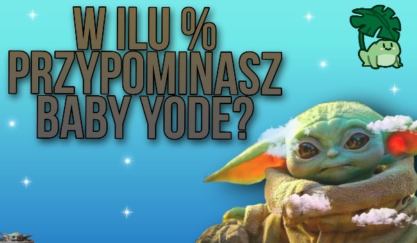 W ilu % przypominasz Baby Yode?