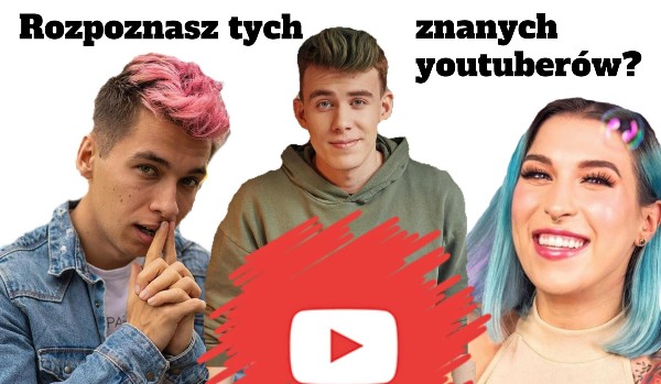 Czy rozpoznasz tych znanych youtuberów?