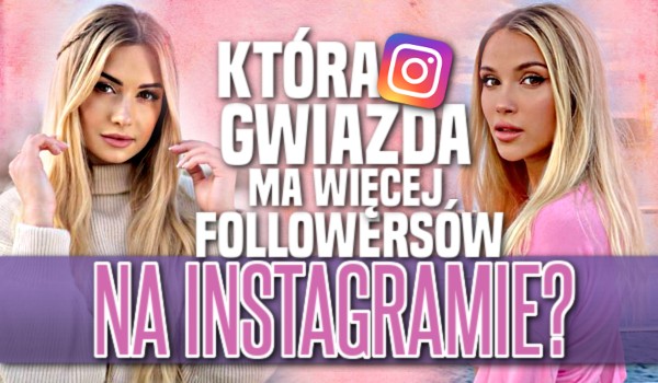 Jak sądzisz – Która gwiazda ma więcej followersów na Instagramie?