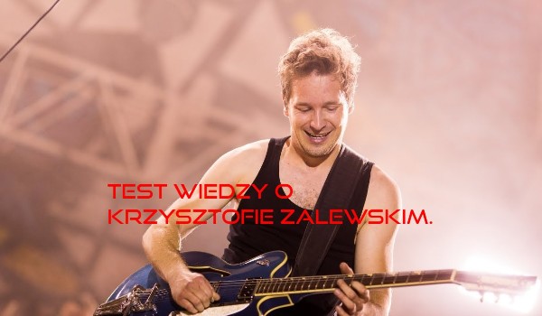 Test wiedzy o Krzysztofie Zalewskim.