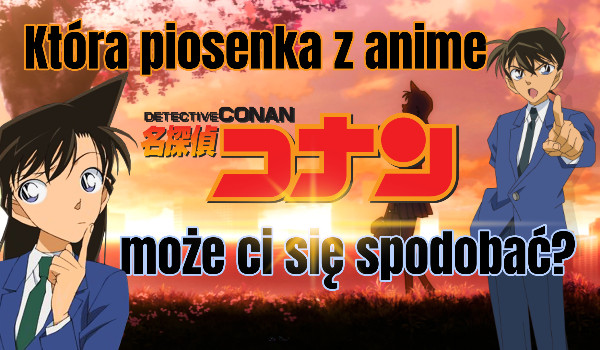 Która piosenka z anime Detective Conan może ci się spodobać?