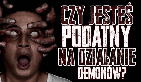 Czy jesteś podatny na działalność demona?