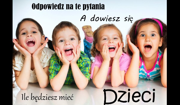 Odpowiedz na kilka pytań a dowiesz się ile będziesz mieć dzieci w przyszłości!