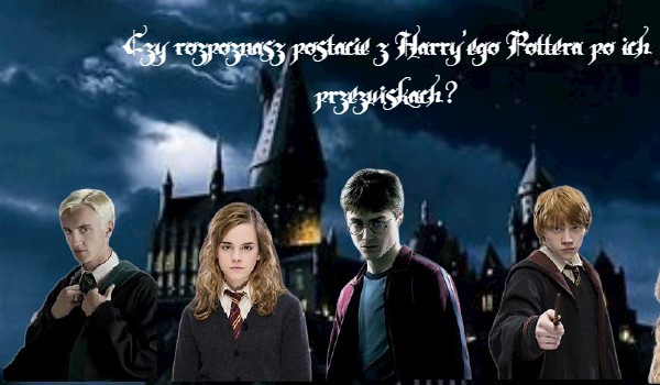 Czy rozpoznasz postacie z Harry’ego Pottera po ich przezwiskach?
