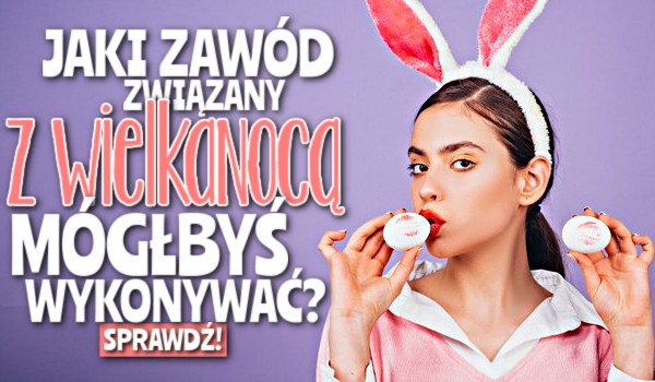 Jaki zawód związany z Wielkanocą mógłbyś wykonywać?