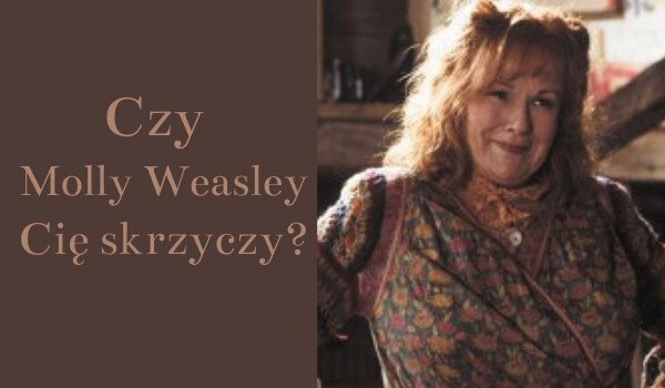 Czy Molly Weasley Cię skrzyczy?