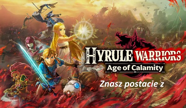 Rozpoznasz postacie z Hyrule Warriors Age of Calamity?