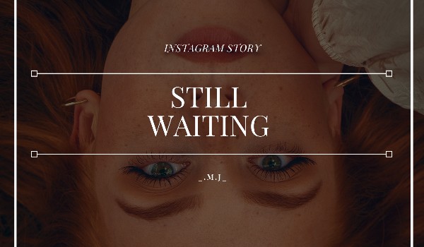 Still Waiting // instagram story // A.C.|G.R.