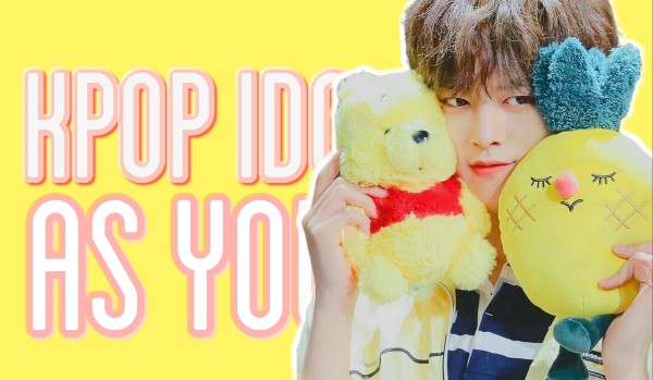Kpop idol as your… ( _._woo.atiny_._ )
