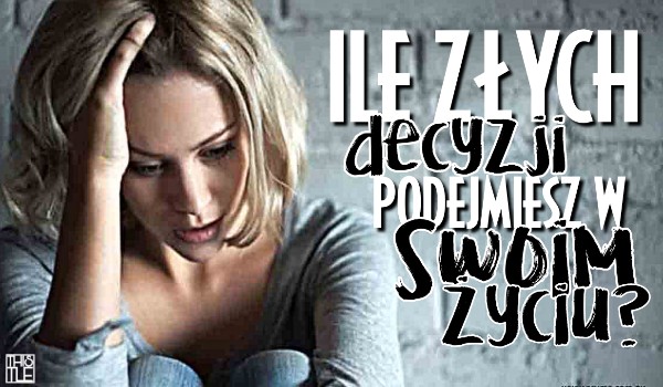 Ile złych decyzji podejmiesz w swoim życiu?