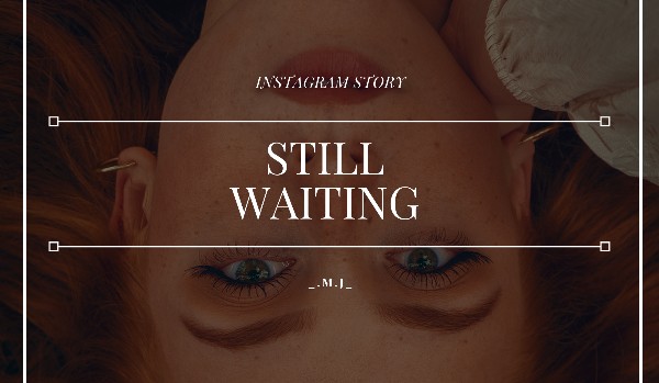 Still Waiting // instagram story // A.C.|G.R.