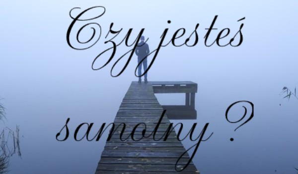 Czy jesteś samotny?
