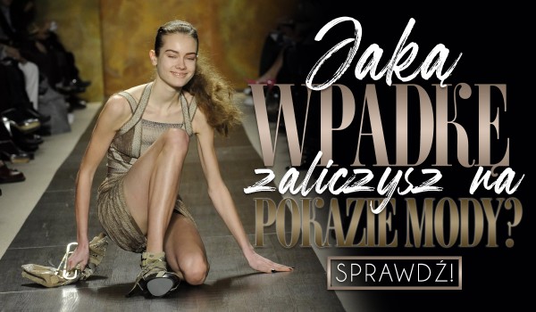 Jaką wtopę zaliczysz na pokazie mody?