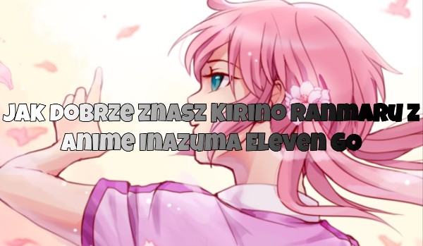 Jak dobrze znasz Kirino Ranmaru z anime Inazuma Eleven GO?