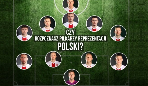 Czy rozpoznasz piłkarzy grających dla polski?