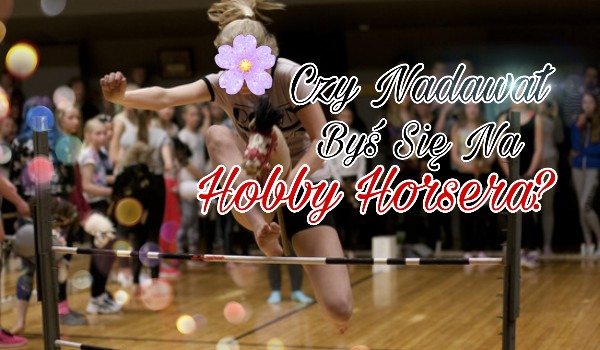 Czy Nadawał Byś Się Na Hobby Horsera?